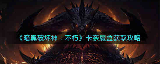 暗黑破坏神不朽卡奈魔盒怎么获取 卡奈魔盒获取方法