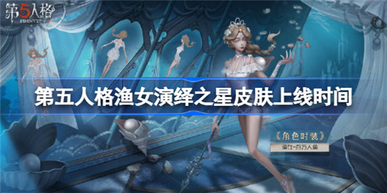 第五人格渔女演绎之星皮肤什么时间上线第五人格渔女演绎之星皮肤上线时间分享