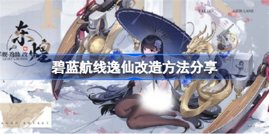 碧蓝航线逸仙改造方法是什么碧蓝航线逸仙改造方法分享