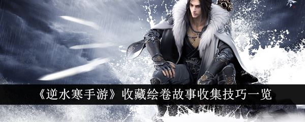 逆水寒手游收藏绘卷故事怎么收集 收藏绘卷故事收集技巧一览