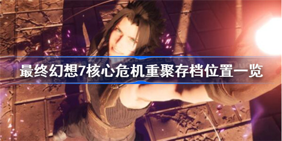 最终幻想7核心危机重聚存档位置在哪里ff7核心危机重聚存档位置介绍