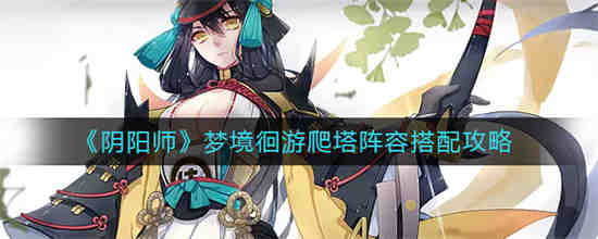 阴阳师梦境徊游爬塔阵容怎么搭配 阴阳师梦境徊游爬塔阵容搭配攻略