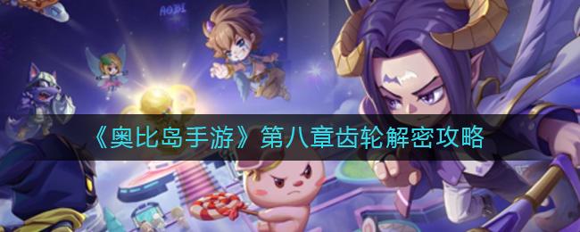 奥比岛手游第八章齿轮怎么解密 奥比岛手游第八章齿轮解密攻略