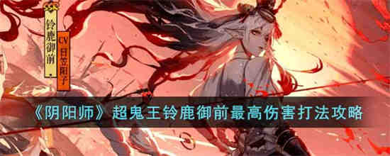 阴阳师超鬼王铃鹿御前怎么打 阴阳师超鬼王铃鹿御前最高伤害打法攻略