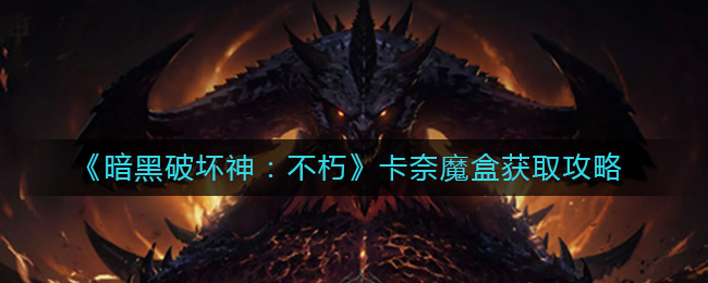 暗黑破坏神不朽卡奈魔盒如何获取 卡奈魔盒获取攻略