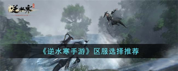 逆水寒手游区服选择-逆水寒手游区服选择推荐