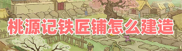 桃源记铁匠铺怎么建造-桃源记铁匠铺建造方法