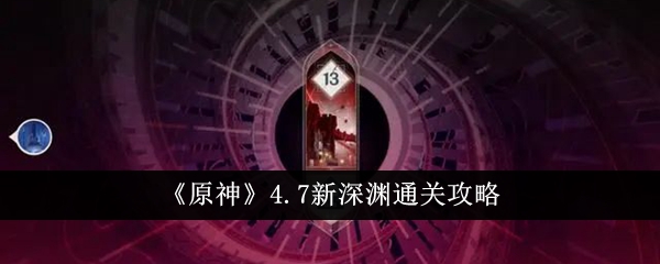 原神4.7新深渊怎么通关原神4.7新深渊通关攻略