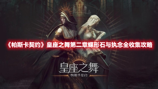 帕斯卡契约皇座之舞第二章蝶形石与执念全收集攻略-皇座之舞第二章全收集