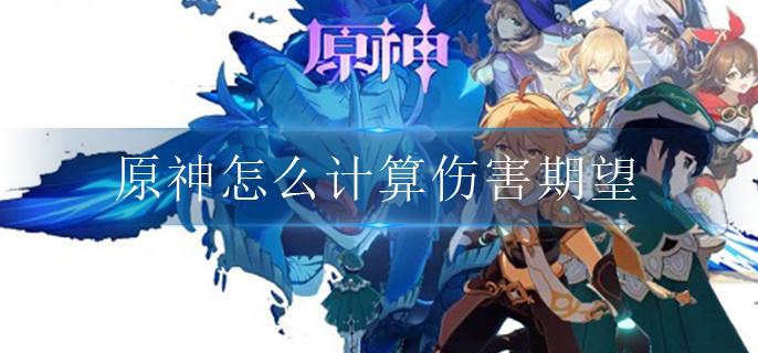 原神怎么计算伤害期望-计算伤害期望公式一览