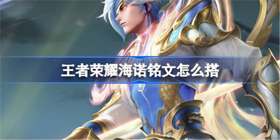 王者荣耀海诺铭文怎么搭配 王者荣耀海诺铭文搭配攻略介绍