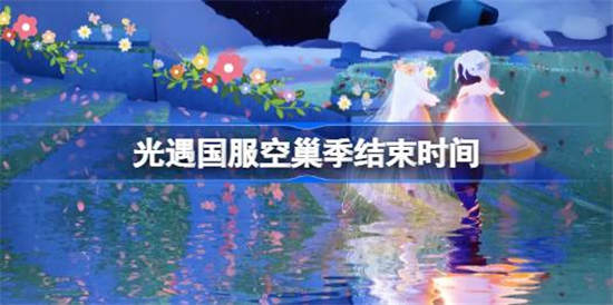 光遇国服空巢季什么时候结束 光遇国服空巢季结束时间介绍一览