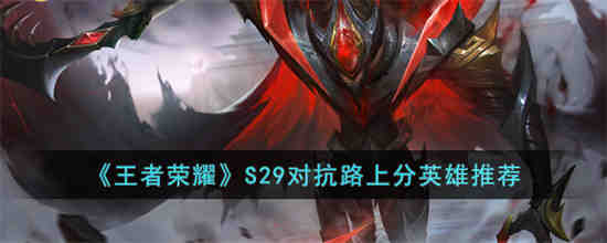 王者荣耀S29对抗路上分玩什么英雄 王者荣耀S29对抗路上分英雄推荐