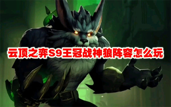 云顶之弈S9王冠战神狼阵容怎么玩 云顶之弈S9王冠战神狼阵容玩法思路 金铲铲之战