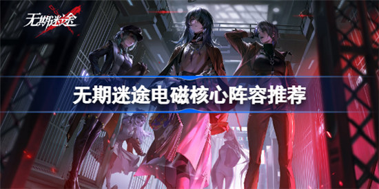 无期迷途电磁核心阵容如何搭配无期迷途电磁核心阵容搭配方法