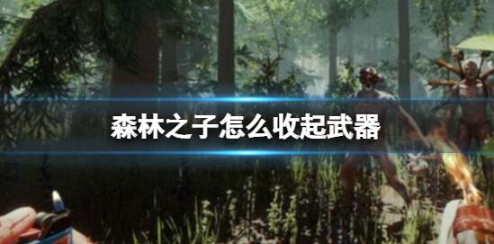 森林之子怎么收起武器 森林之子收起武器方法