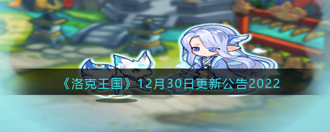 洛克王国12月30日更新内容公告2022-12.30更新速递内容是什么