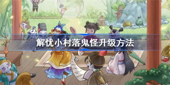 解忧小村落鬼怪该怎么升级解忧小村落鬼怪升级攻略