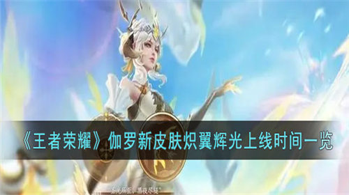 王者荣耀伽罗炽翼辉光什么时候上线 王者荣耀伽罗新皮肤介绍
