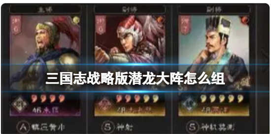 三国志战略版潜龙大阵怎么搭配三国志战略版潜龙大阵的组合玩法