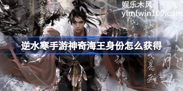 逆水寒手游神奇海王身份怎么获得-逆水寒手游神奇海王身份获取方法介绍