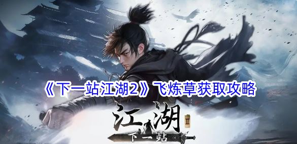 下一站江湖2飞炼草怎么获得 飞炼草获取攻略