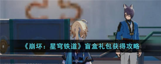 崩坏星穹铁道盲盒礼包怎么获得 崩坏星穹铁道盲盒礼包获取攻略