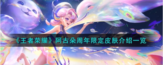 王者荣耀阿古朵周年限定皮肤怎么样 阿古朵周年限定皮肤介绍一览