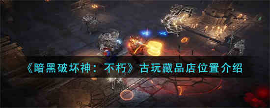 暗黑破坏神不朽古玩藏品店位置在哪里 古玩藏品店位置介绍