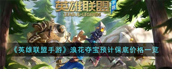 英雄联盟手游浪花夺宝保底多少钱出英雄联盟手游浪花夺宝保底价格一览