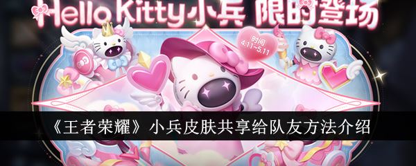 王者荣耀小兵皮肤怎么共享给队友 小兵皮肤共享给队友方法介绍