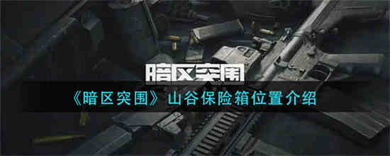 暗区突围山谷保险箱位置在哪 山谷保险箱位置介绍