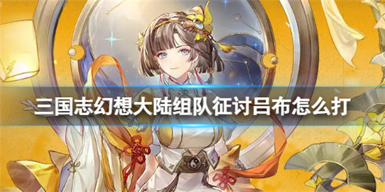 三国志幻想大陆组队征讨吕布该怎么打三国志幻想大陆组队征讨吕布玩法介绍