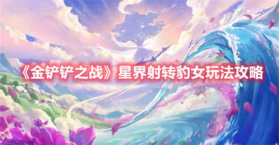 金铲铲之战星界射转豹女怎么玩 星界射转豹女玩法介绍