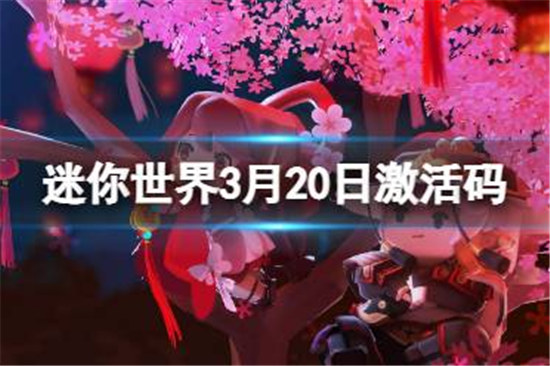 迷你世界3月20日激活码有哪些迷你世界2023年3月20日礼包兑换码分享