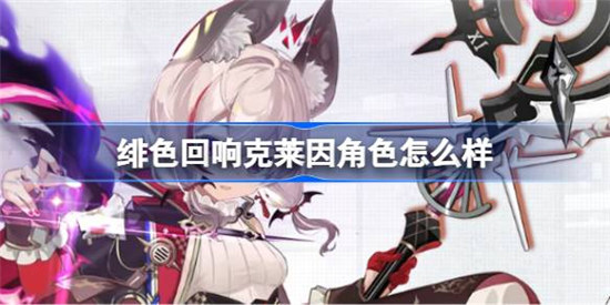 绯色回响克莱因角色好不好绯色回响克莱因角色详细介绍