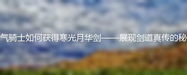 元气骑士如何获得寒光月华剑 元气骑士寒光月华剑获取途径一览