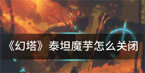 幻塔泰坦魔芋毒雾如何关闭-幻塔泰坦魔芋怎么关闭毒雾