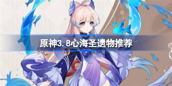 原神3.8心海圣遗物怎么选择原神3.8心海圣遗物搭配建议