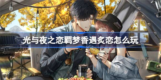 光与夜之恋羁梦香遇炙恋怎么玩光与夜之恋羁梦香遇炙恋活动介绍