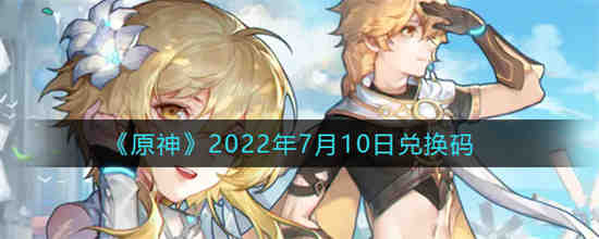 原神2022年7月10日兑换码是什么 原神2022年7月10日兑换码一览