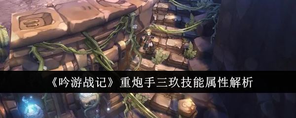 吟游战记重炮手三玖技能属性怎么样 重炮手三玖技能属性解析