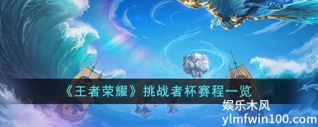 王者荣耀挑战者杯赛程2023-王者荣耀挑战者杯赛程一览2023