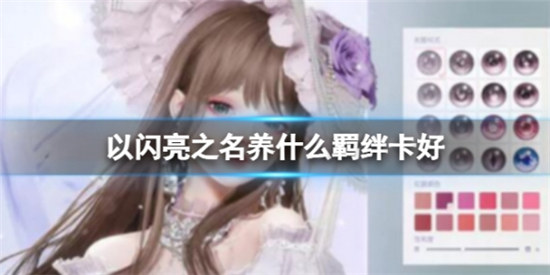 以闪亮之名养什么羁绊卡以闪亮之名开荒羁绊卡建议