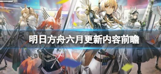 明日方舟六月更新内容一览 明日方舟六月份要更新什么