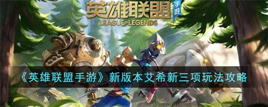 英雄联盟手游新版本艾希新三项怎么玩英雄联盟手游新版本艾希新三项玩法攻略