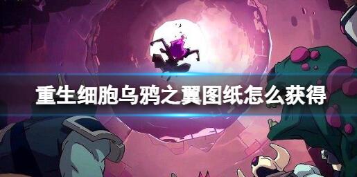 重生细胞乌鸦之翼图纸的获取方法 重生细胞乌鸦之翼的完成路线