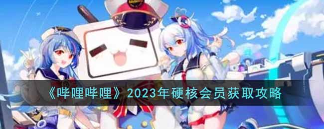 哔哩哔哩2023年硬核会员怎么获得-2023年硬核会员获取攻略
