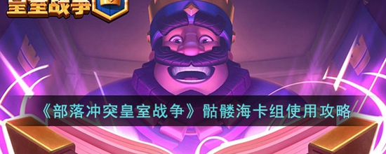 皇室战争骷髅海卡组怎么玩 骷髅海卡组使用攻略