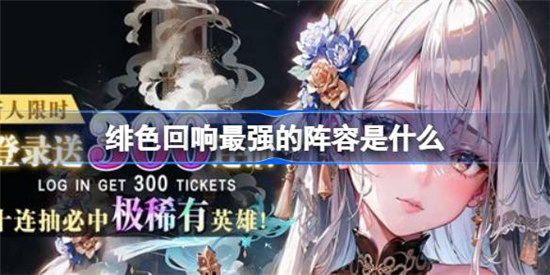 绯色回响最强的阵容怎么搭配绯色回响最强的阵容搭配方法